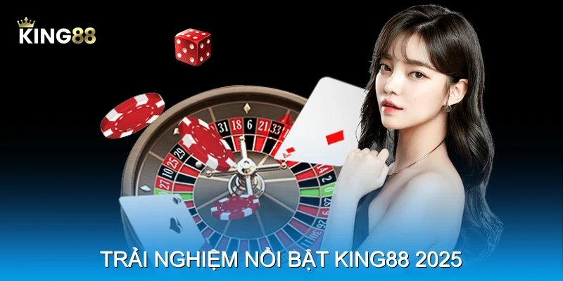 Trải nghiệm nổi bật King88 2025 Trải nghiệm nổi bật King88 2025